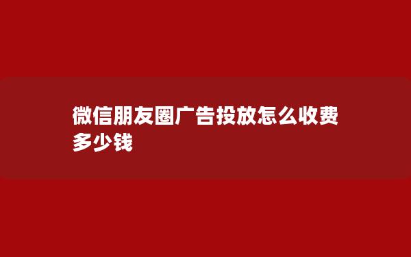 微信朋友圈广告投放怎么收费 多少钱