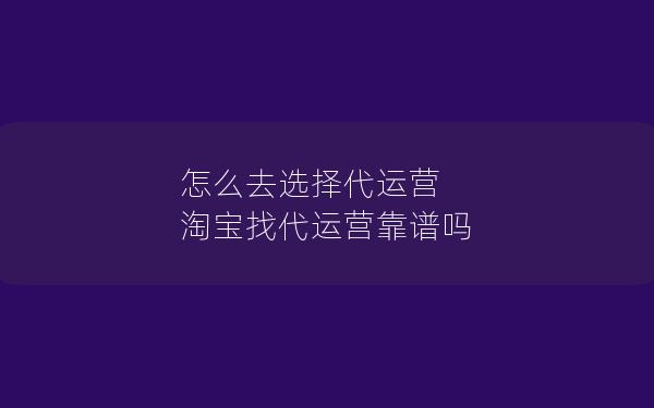 怎么去选择代运营 淘宝找代运营靠谱吗