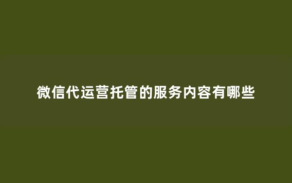 微信代运营托管的服务内容有哪些