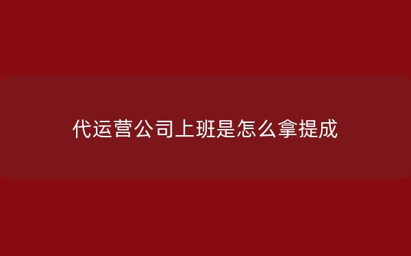 代运营公司上班是怎么拿提成