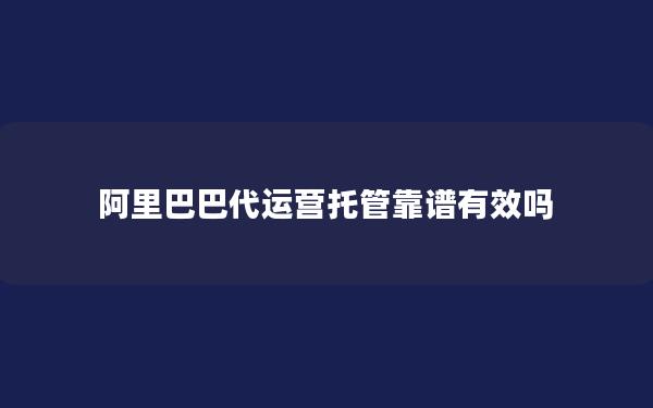 阿里巴巴代运营托管靠谱有效吗