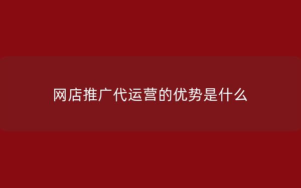 网店推广代运营的优势是什么