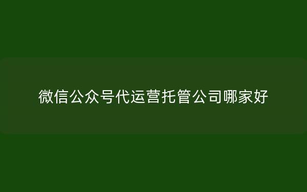 微信公众号代运营托管公司哪家好