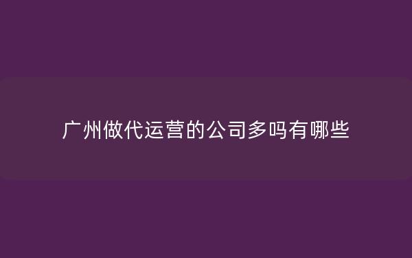 广州做代运营的公司多吗有哪些