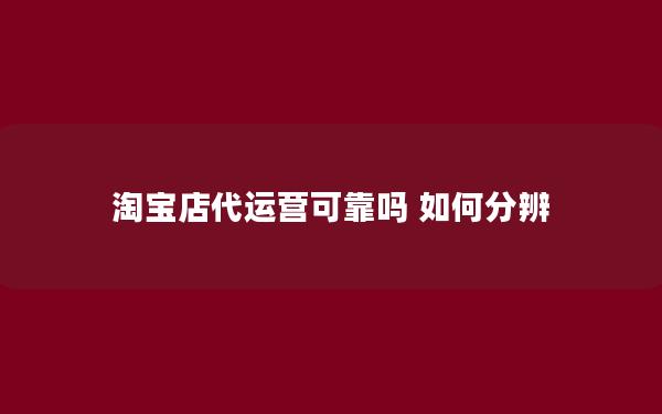 淘宝店代运营可靠吗 如何分辨