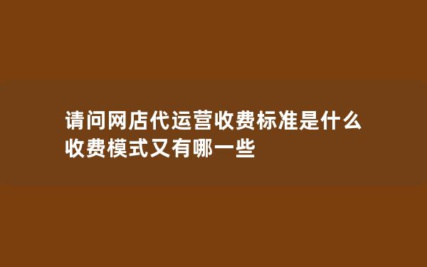 请问网店代运营收费标准是什么 收费模式又有哪一些