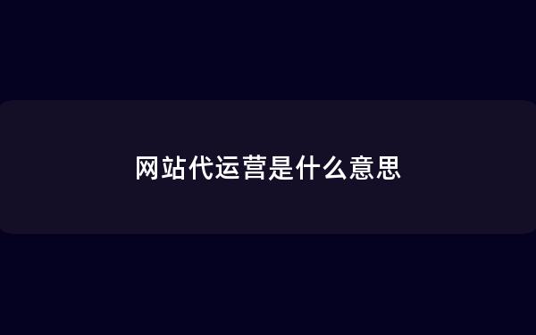 网站代运营是什么意思