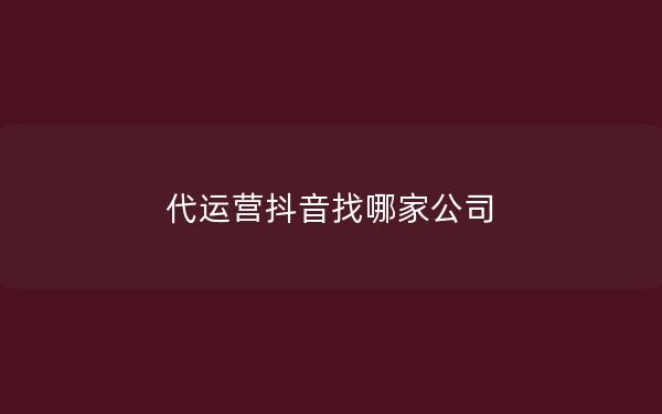 代运营抖音找哪家公司