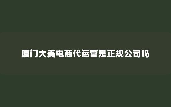 厦门大美电商代运营是正规公司吗