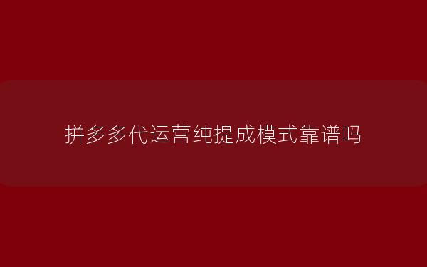 拼多多代运营纯提成模式靠谱吗