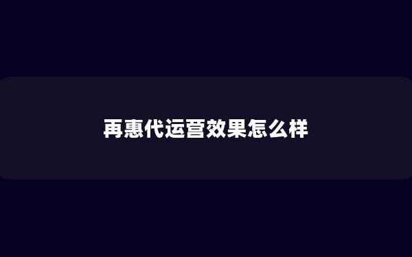 再惠代运营效果怎么样