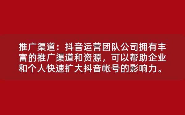 推广渠道：抖音运营团队公司拥有丰富的推广渠道和资源，可以帮助企业和个人快速扩大抖音帐号的影响力。