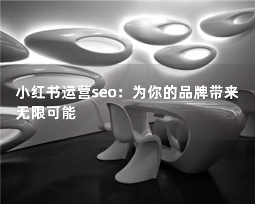 小红书运营seo：为你的品牌带来无限可能