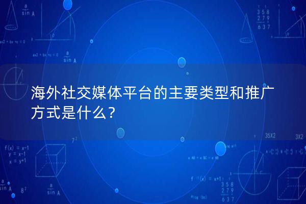 海外社交媒体平台的主要类型和推广方式是什么？