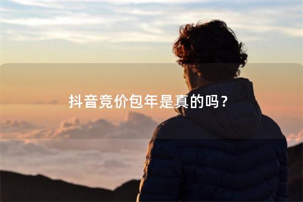 抖音竞价包年是真的吗？