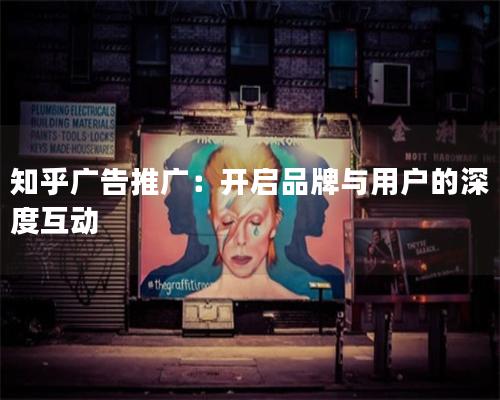 知乎广告推广：开启品牌与用户的深度互动